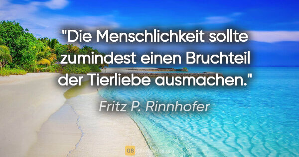 Fritz P. Rinnhofer Zitat: "Die Menschlichkeit sollte zumindest einen Bruchteil der..."