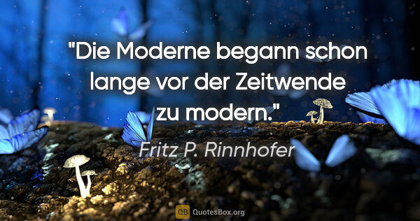 Fritz P. Rinnhofer Zitat: "Die Moderne begann schon lange vor der Zeitwende zu modern."