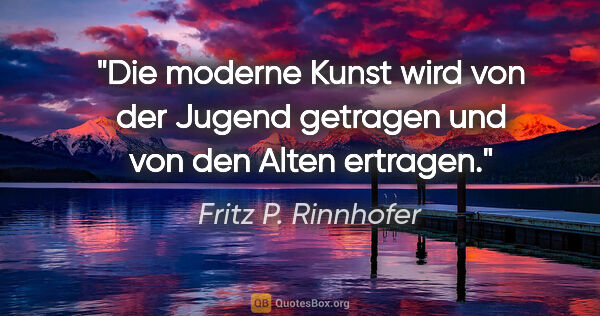 Fritz P. Rinnhofer Zitat: "Die moderne Kunst wird von der Jugend getragen und von den..."