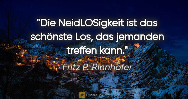 Fritz P. Rinnhofer Zitat: "Die NeidLOSigkeit ist das schönste Los, das jemanden treffen..."