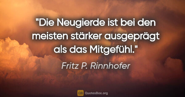 Fritz P. Rinnhofer Zitat: "Die Neugierde ist bei den meisten stärker ausgeprägt als das..."