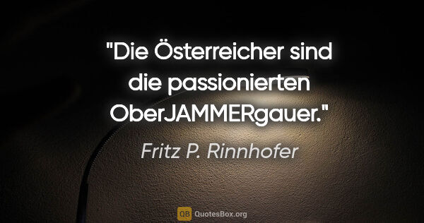 Fritz P. Rinnhofer Zitat: "Die Österreicher sind die passionierten OberJAMMERgauer."