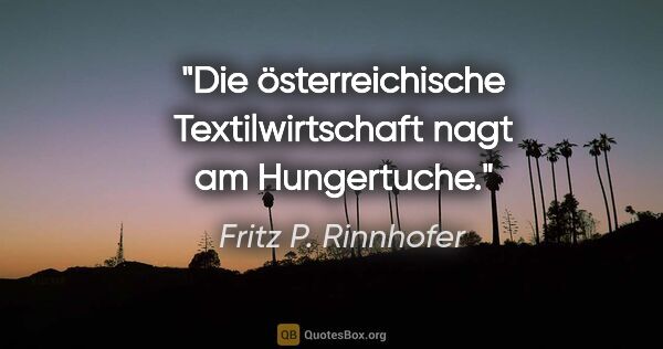 Fritz P. Rinnhofer Zitat: "Die österreichische Textilwirtschaft nagt am Hungertuche."