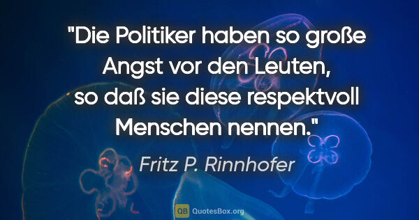 Fritz P. Rinnhofer Zitat: "Die Politiker haben so große Angst vor den Leuten, so daß sie..."