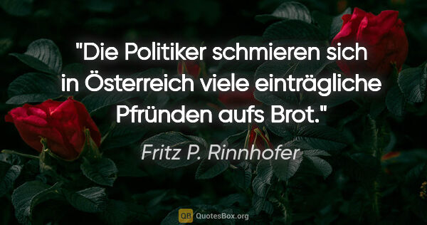 Fritz P. Rinnhofer Zitat: "Die Politiker schmieren sich in Österreich viele einträgliche..."