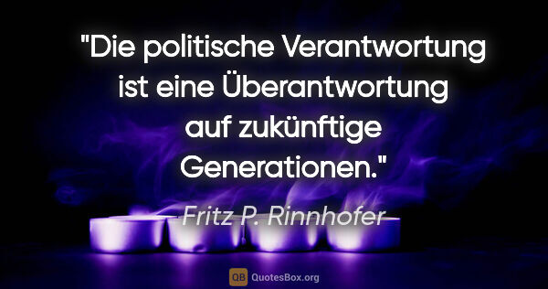 Fritz P. Rinnhofer Zitat: "Die politische Verantwortung ist eine Überantwortung auf..."