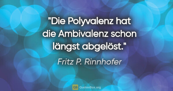 Fritz P. Rinnhofer Zitat: "Die Polyvalenz hat die Ambivalenz schon längst abgelöst."