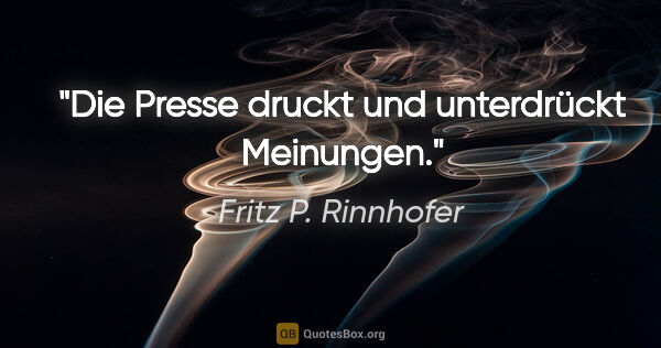 Fritz P. Rinnhofer Zitat: "Die Presse druckt und unterdrückt Meinungen."