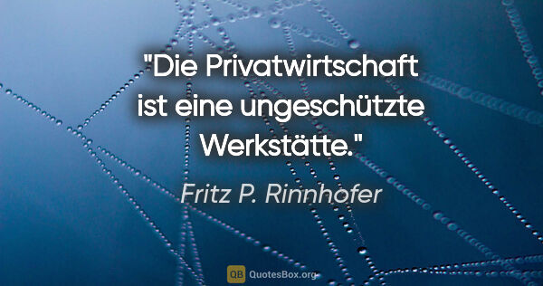 Fritz P. Rinnhofer Zitat: "Die Privatwirtschaft ist eine ungeschützte Werkstätte."