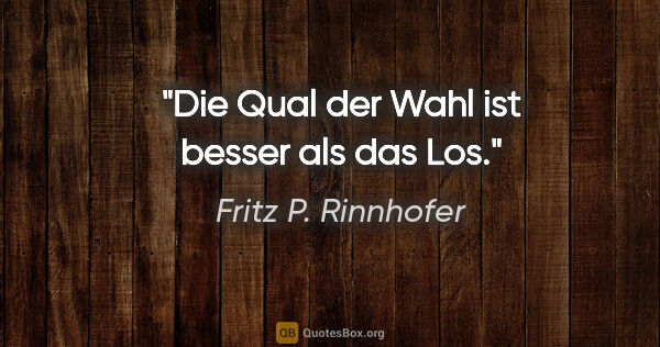 Fritz P. Rinnhofer Zitat: "Die Qual der Wahl ist besser als das Los."
