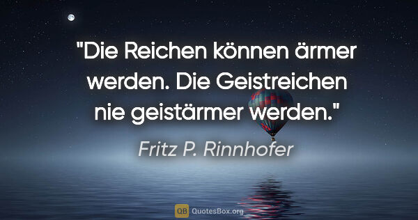 Fritz P. Rinnhofer Zitat: "Die Reichen können ärmer werden. Die Geistreichen nie..."