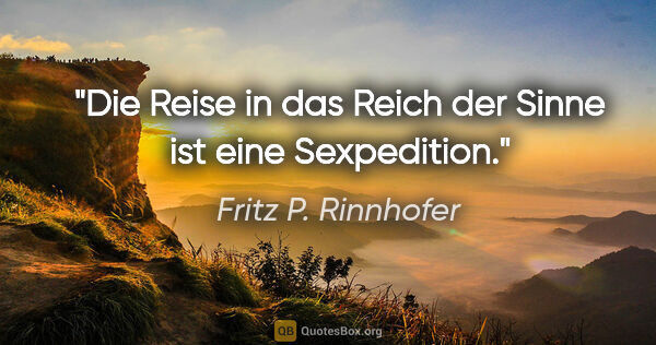 Fritz P. Rinnhofer Zitat: "Die Reise in das Reich der Sinne ist eine Sexpedition."