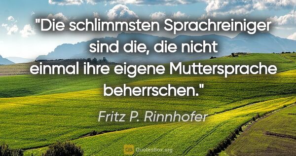 Fritz P. Rinnhofer Zitat: "Die schlimmsten Sprachreiniger sind die, die nicht einmal ihre..."