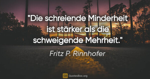 Fritz P. Rinnhofer Zitat: "Die schreiende Minderheit ist stärker als die schweigende..."