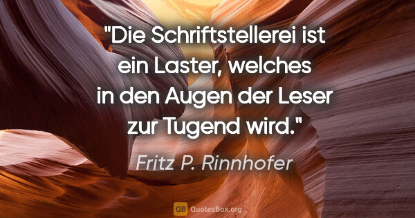 Fritz P. Rinnhofer Zitat: "Die Schriftstellerei ist ein Laster, welches in den Augen der..."