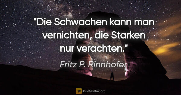 Fritz P. Rinnhofer Zitat: "Die Schwachen kann man vernichten, die Starken nur verachten."