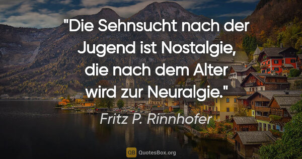 Fritz P. Rinnhofer Zitat: "Die Sehnsucht nach der Jugend ist Nostalgie, die nach dem..."