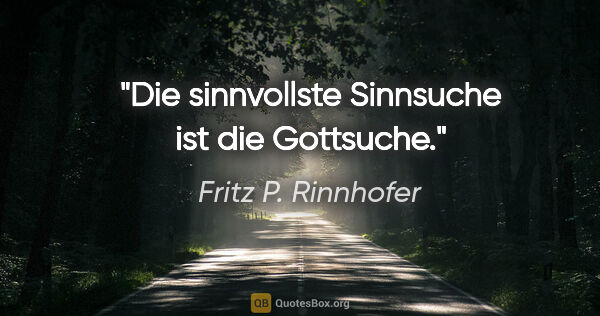 Fritz P. Rinnhofer Zitat: "Die sinnvollste Sinnsuche ist die Gottsuche."