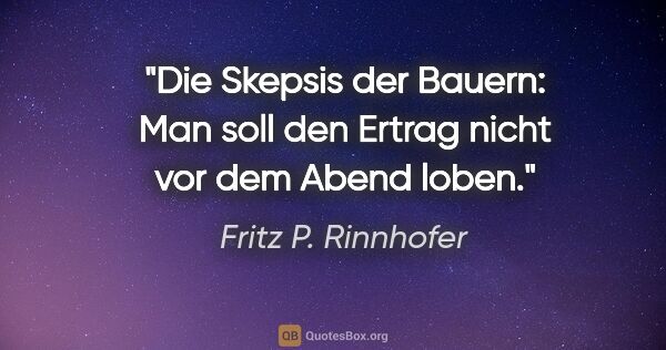 Fritz P. Rinnhofer Zitat: "Die Skepsis der Bauern: Man soll den Ertrag nicht vor dem..."