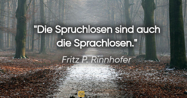 Fritz P. Rinnhofer Zitat: "Die Spruchlosen sind auch die Sprachlosen."