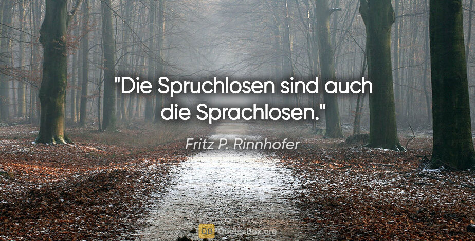 Fritz P. Rinnhofer Zitat: "Die Spruchlosen sind auch die Sprachlosen."