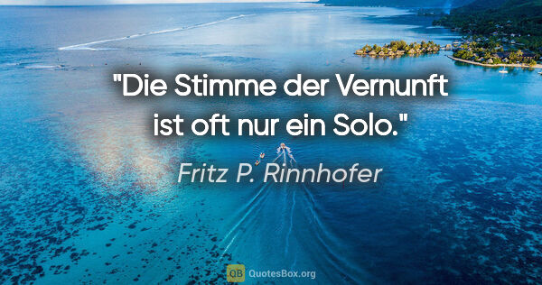 Fritz P. Rinnhofer Zitat: "Die Stimme der Vernunft ist oft nur ein Solo."
