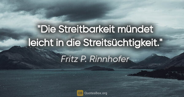 Fritz P. Rinnhofer Zitat: "Die Streitbarkeit mündet leicht in die Streitsüchtigkeit."