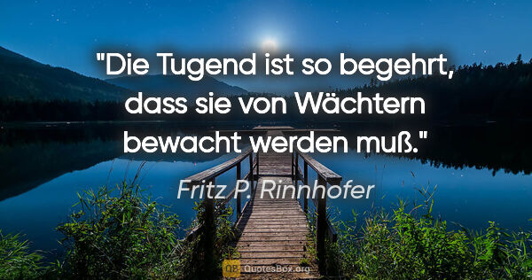 Fritz P. Rinnhofer Zitat: "Die Tugend ist so begehrt, dass sie von Wächtern bewacht..."