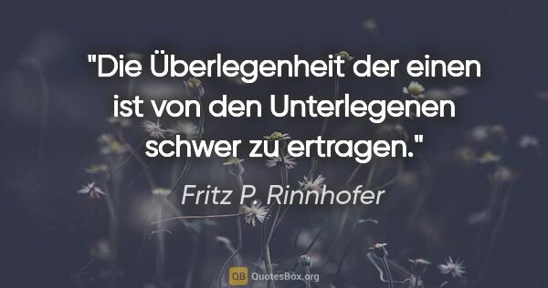 Fritz P. Rinnhofer Zitat: "Die Überlegenheit der einen ist von den Unterlegenen schwer zu..."