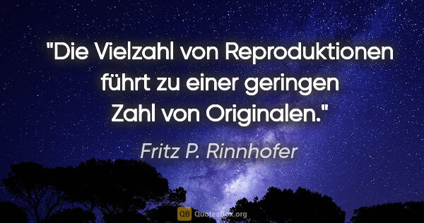 Fritz P. Rinnhofer Zitat: "Die Vielzahl von Reproduktionen führt zu einer geringen Zahl..."