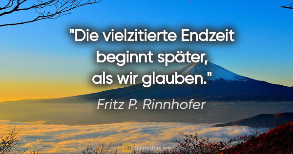 Fritz P. Rinnhofer Zitat: "Die vielzitierte "Endzeit" beginnt später, als wir glauben."