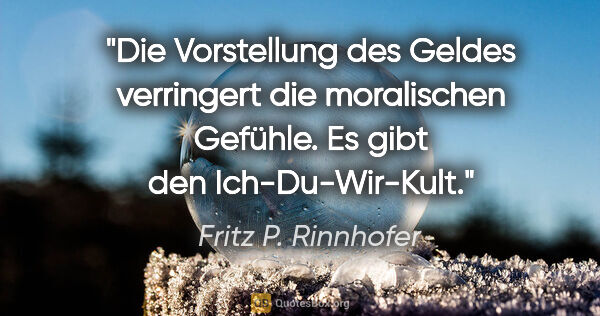 Fritz P. Rinnhofer Zitat: "Die Vorstellung des Geldes verringert die moralischen Gefühle...."