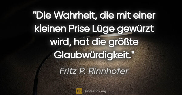 Fritz P. Rinnhofer Zitat: "Die Wahrheit, die mit einer kleinen Prise Lüge gewürzt wird,..."