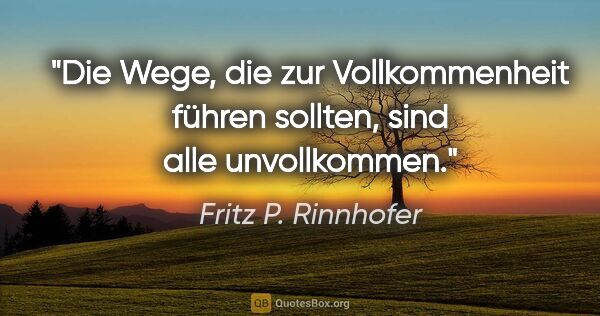 Fritz P. Rinnhofer Zitat: "Die Wege, die zur Vollkommenheit führen sollten, sind alle..."