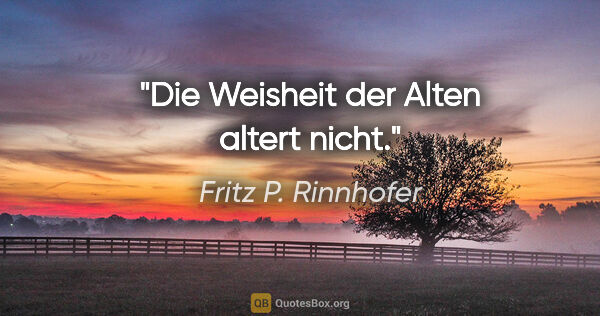 Fritz P. Rinnhofer Zitat: "Die Weisheit der Alten altert nicht."