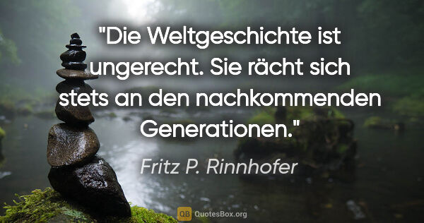 Fritz P. Rinnhofer Zitat: "Die Weltgeschichte ist ungerecht. Sie rächt sich stets an den..."