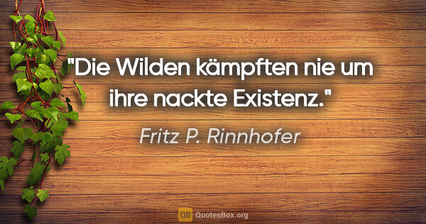 Fritz P. Rinnhofer Zitat: "Die Wilden kämpften nie um ihre nackte Existenz."