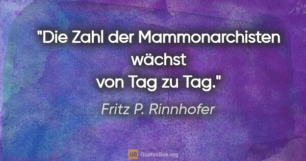 Fritz P. Rinnhofer Zitat: "Die Zahl der Mammonarchisten wächst von Tag zu Tag."