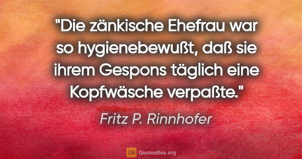 Fritz P. Rinnhofer Zitat: "Die zänkische Ehefrau war so hygienebewußt, daß sie ihrem..."