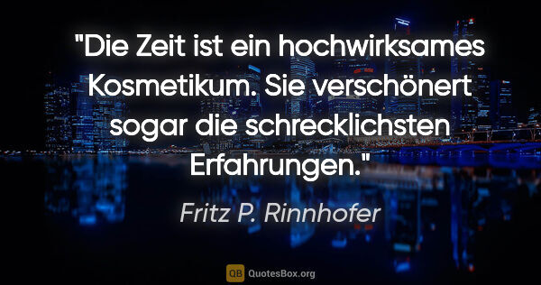 Fritz P. Rinnhofer Zitat: "Die Zeit ist ein hochwirksames Kosmetikum. Sie verschönert..."