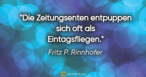 Fritz P. Rinnhofer Zitat: "Die Zeitungsenten entpuppen sich oft als Eintagsfliegen."