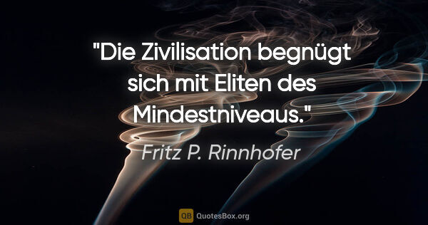 Fritz P. Rinnhofer Zitat: "Die Zivilisation begnügt sich mit Eliten des Mindestniveaus."