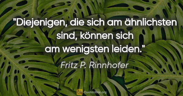 Fritz P. Rinnhofer Zitat: "Diejenigen, die sich am ähnlichsten sind, können sich am..."