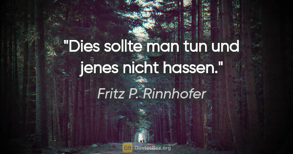 Fritz P. Rinnhofer Zitat: "Dies sollte man tun und jenes nicht hassen."