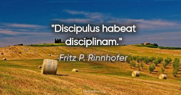 Fritz P. Rinnhofer Zitat: "Discipulus habeat disciplinam."
