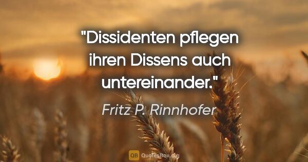 Fritz P. Rinnhofer Zitat: "Dissidenten pflegen ihren Dissens auch untereinander."