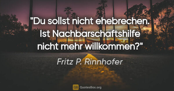 Fritz P. Rinnhofer Zitat: "Du sollst nicht ehebrechen. Ist Nachbarschaftshilfe nicht mehr..."