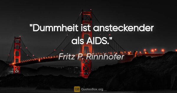 Fritz P. Rinnhofer Zitat: "Dummheit ist ansteckender als AIDS."