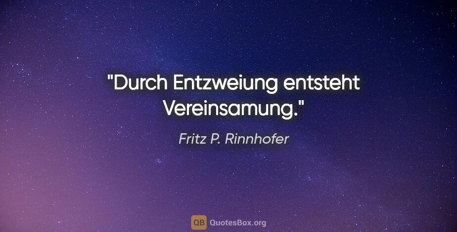 Fritz P. Rinnhofer Zitat: "Durch Entzweiung entsteht Vereinsamung."