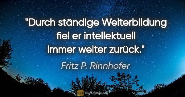 Fritz P. Rinnhofer Zitat: "Durch ständige Weiterbildung fiel er intellektuell immer..."